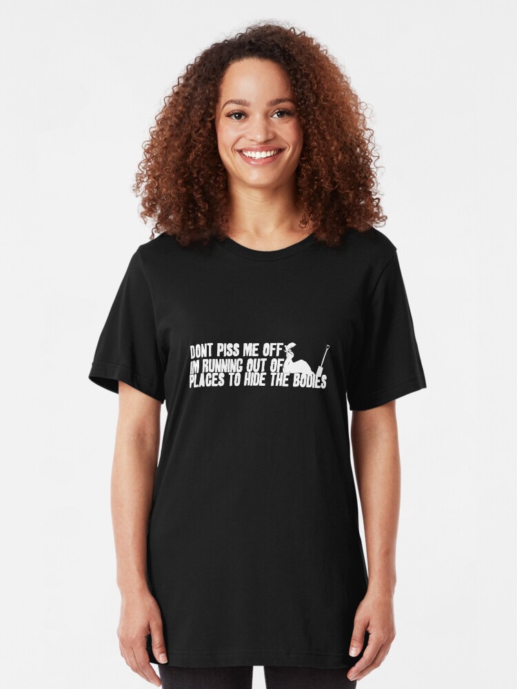Alternate view of Don't Piss Me Off, I'm Running Out of Places to Hide the Bodies Slim Fit T-Shirt