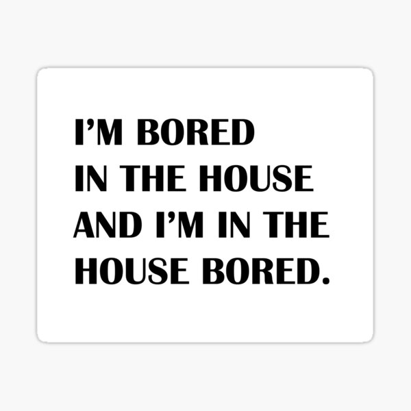 i-m-bored-in-the-house-and-i-m-in-the-house-bored-sticker-by