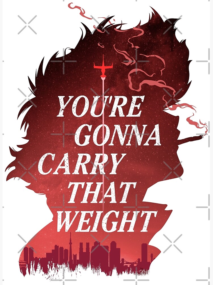 "You're Gonna Carry That Weight Cowboy Bebop" Poster for Sale by - Cowboy Bebop Youre Gonna Carry That Weight
