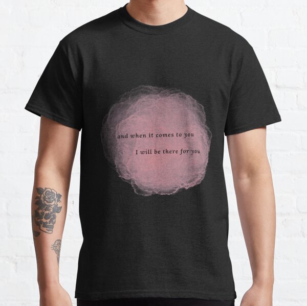 "And when it comes to you, I will be there for you" Classic T-Shirt
