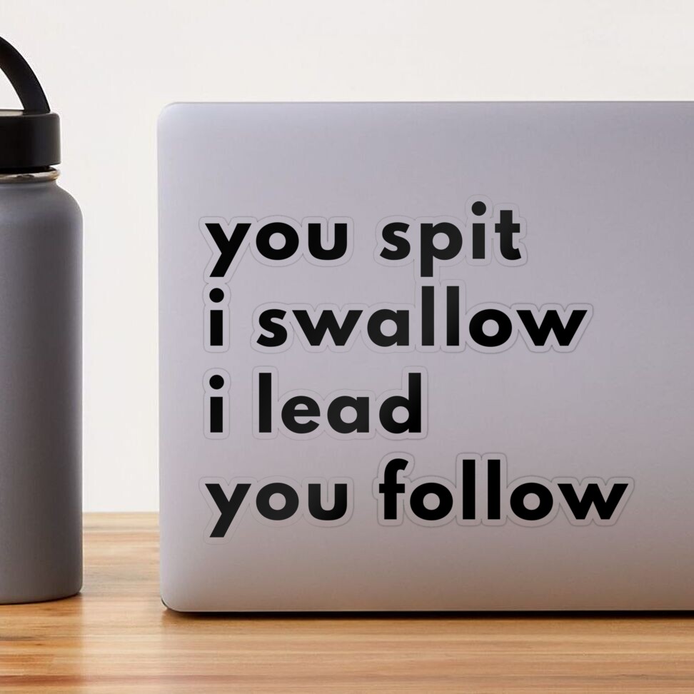 You Spit I Swallow I Lead You Follow/
