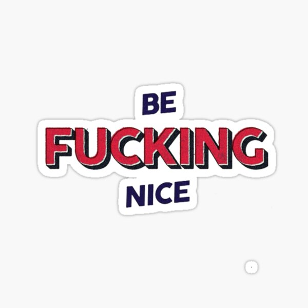 BE FUCKING NICE Sticker