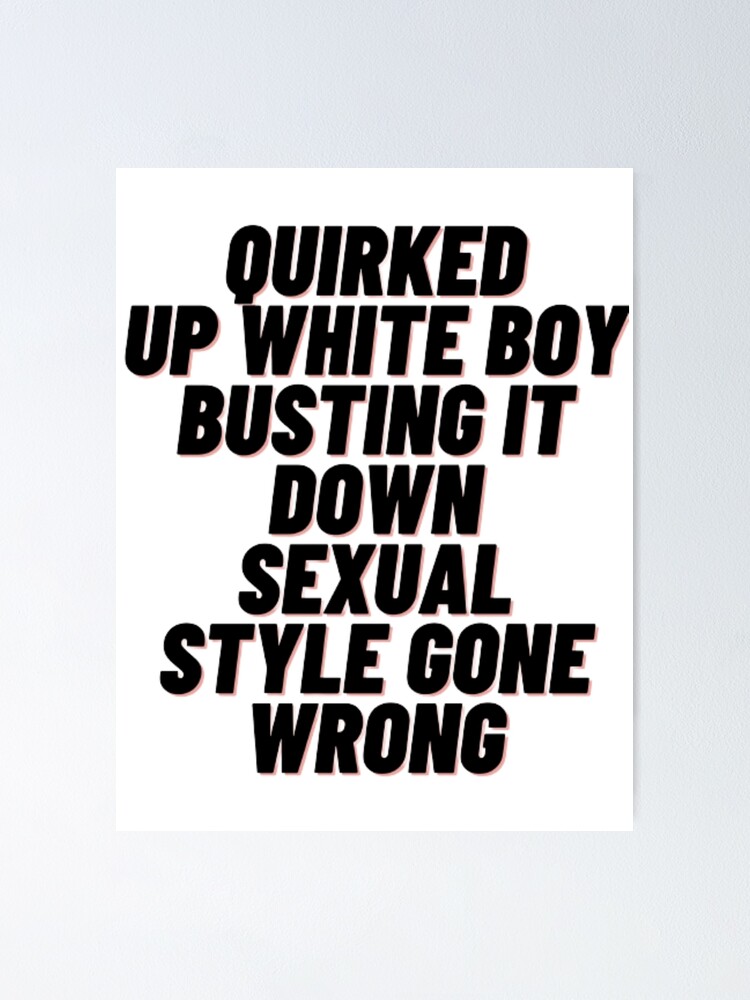 "Quirked up white boy busting it down sexual style gone wrong" Poster