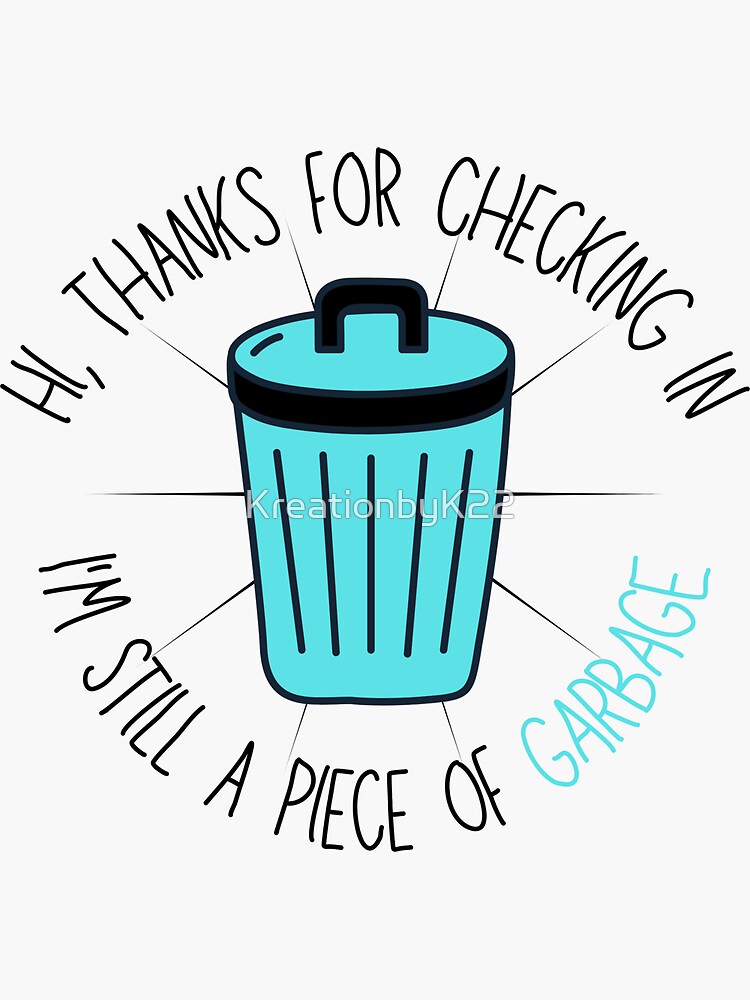 Thanks For Checking In I'm Still A Piece Of Garbage "Hi, Thanks for Checking In, I'm Still a Piece of Garbage- Vine Quote