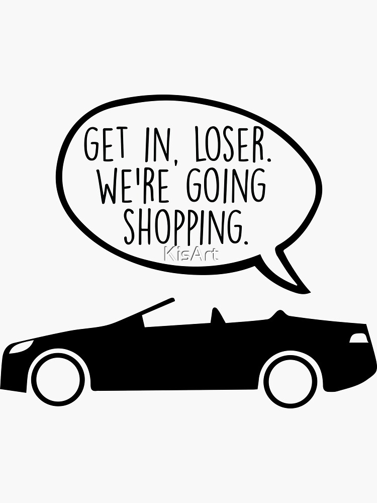 Get In Loser We Re Going Shopping Sticker By KisArt Redbubble   Bg,f8f8f8 Flat,750x,075,f Pad,750x1000,f8f8f8.u3 