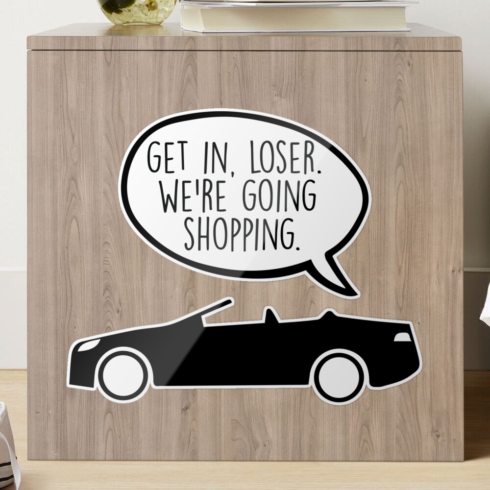 Get in loser we're going shopping Mean Girls Sticker – GirlsPrintingHouse