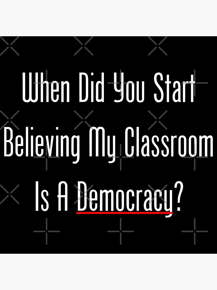 Disover When Did You Start Believing My Classroom Is A Democracy? Premium Matte Vertical Poster