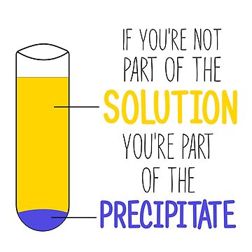 Artwork thumbnail, Funny Chemistry Joke, Chemical Experiment Humor, If You're Not Part Of The Solution, You're Part Of The Precipitate by PRINTED .