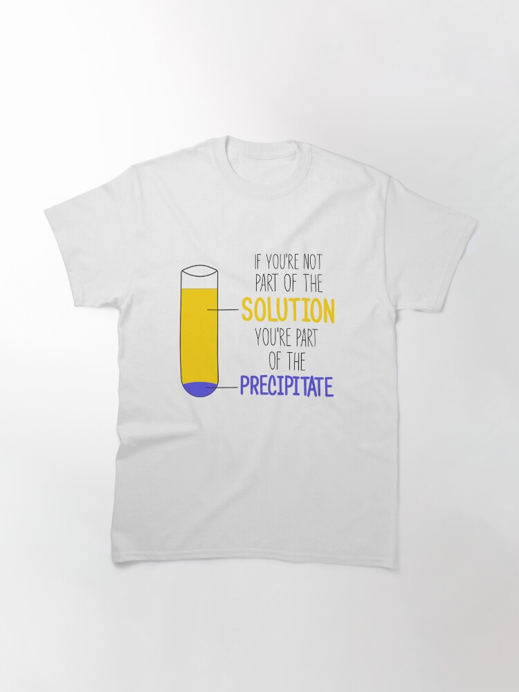 Thumbnail 3 of 7, Classic T-Shirt, Funny Chemistry Joke, Chemical Experiment Humor, If You're Not Part Of The Solution, You're Part Of The Precipitate designed and sold by Phashion.