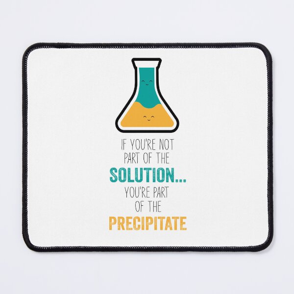 Item preview, Funny Chemistry Joke, Chemical Experiment Humor, If You're Not Part Of The Solution, You're Part Of The Precipitate designed and sold by PRINTED ..