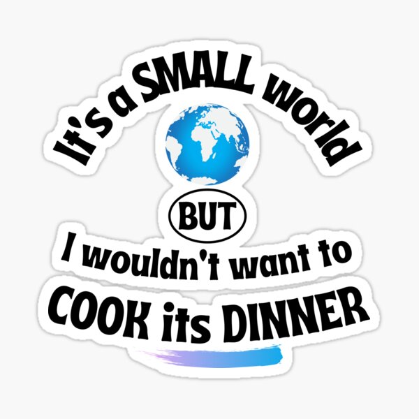 Cooking saying | It's a small world but I wouldn't want to cook its dinner Sticker