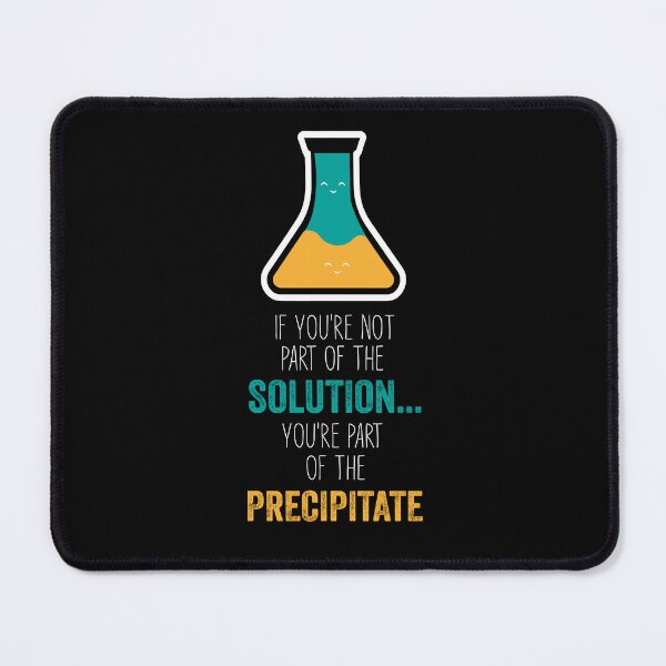 Item preview, Funny Chemistry Joke, Chemical Experiment Humor, If You're Not Part Of The Solution, You're Part Of The Precipitate designed and sold by PRINTED ..