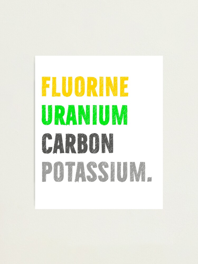 "Fluorine, uranium, carbon, potassium, Chemistry Joke, Chemical Elements" Photographic Print for