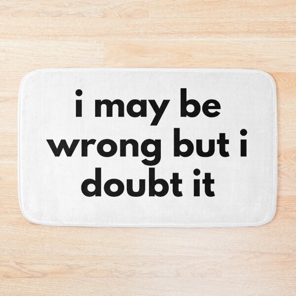 Item preview, I May Be Wrong But I Doubt It. Funny Sarcastic NSFW Rude Inappropriate Saying designed and sold by That Cheeky Tee.