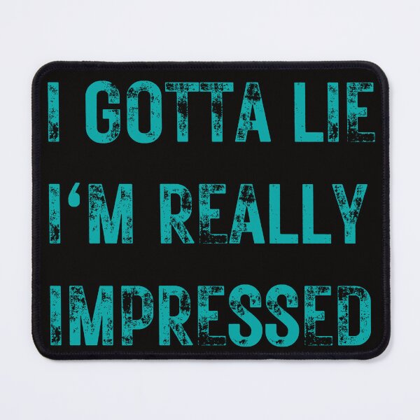 Item preview,   I GOTTA LIE I'M REALLY IMPRESSED,SARCASTIC QUOTE  designed and sold by DanaMire.