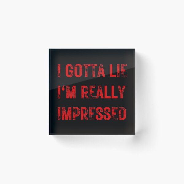 Item preview,  I GOTTA LIE I'M REALLY IMPRESSED designed and sold by DanaMire.