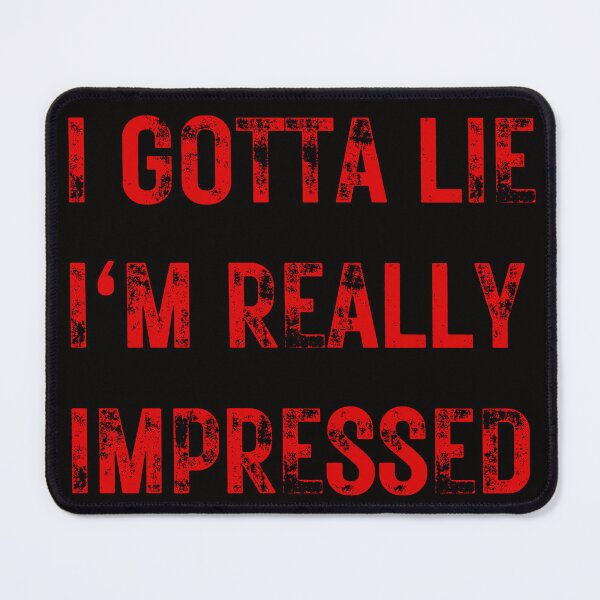 Item preview, I GOTTA LIE I'M REALLY IMPRESSED designed and sold by DanaMire.