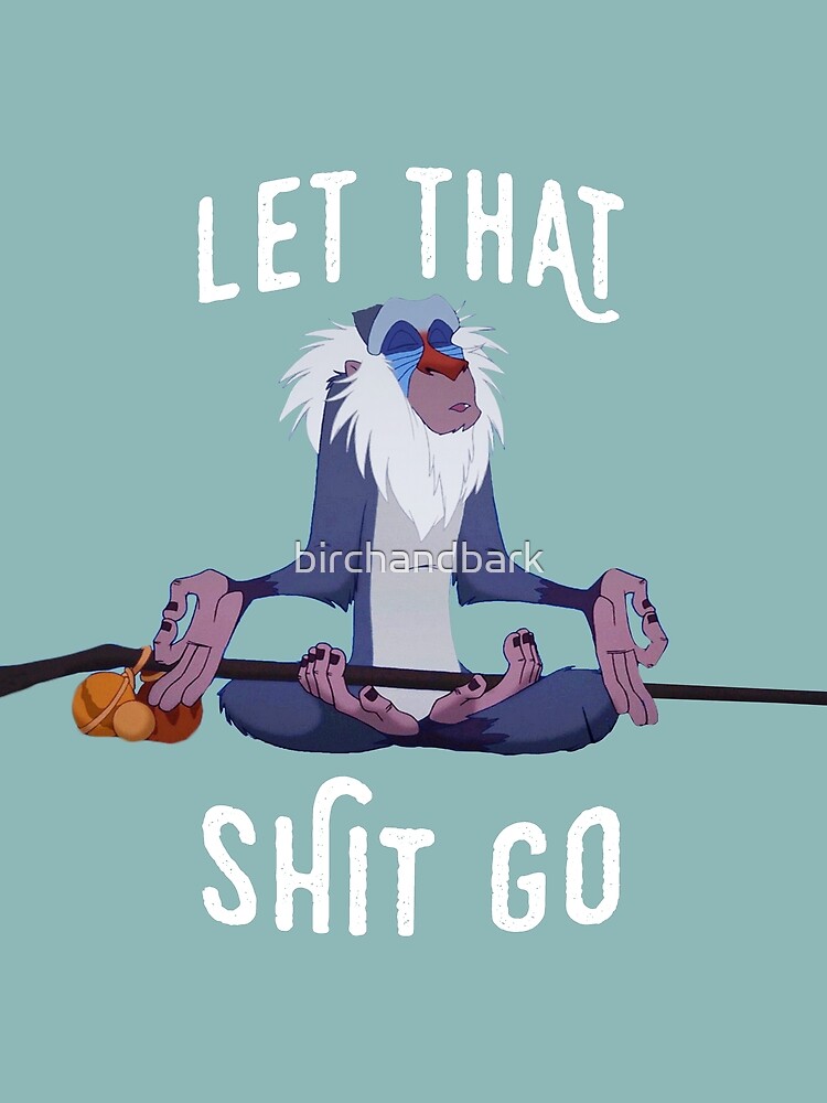 Let that shit go by birchandbark