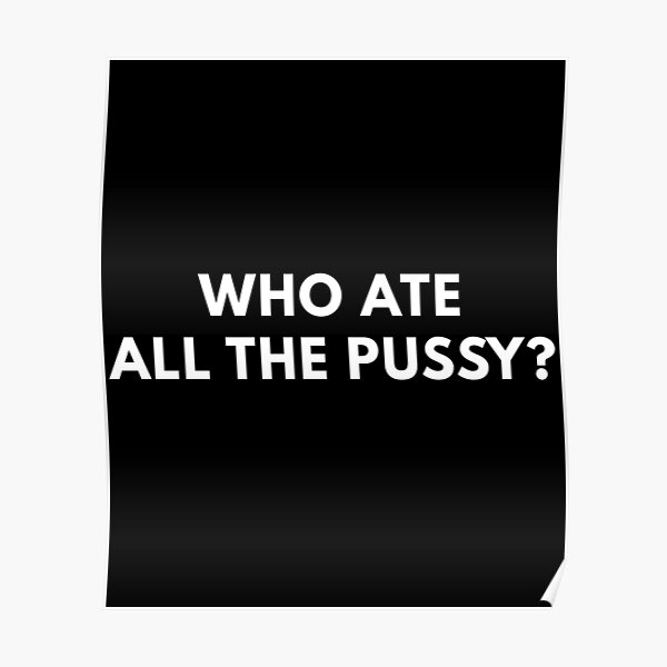 Who Ate All The Pussy Poster For Sale By Rolikapod Redbubble