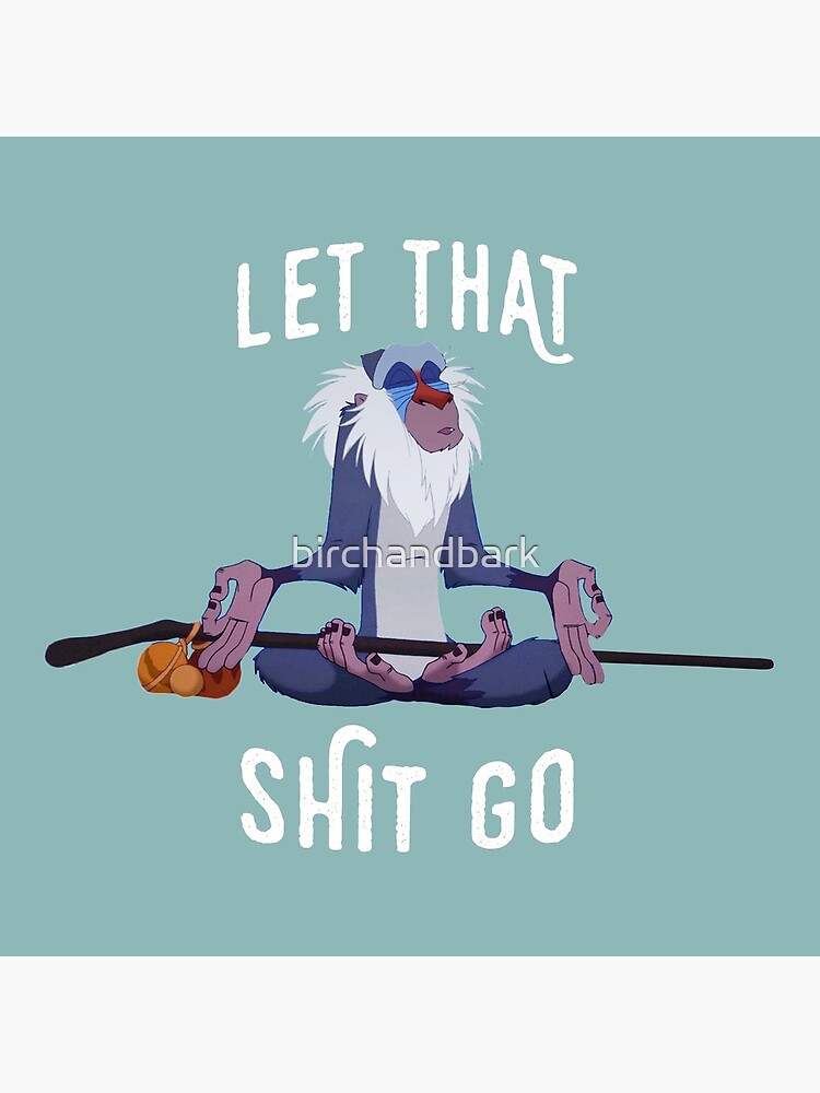 Let that shit go by birchandbark