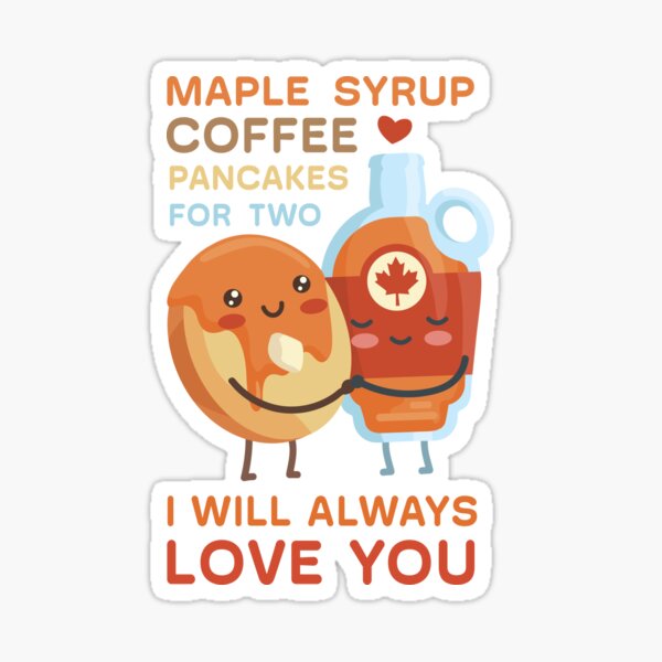 "Maple syrup coffee pancakes for two I will always love you" Sticker