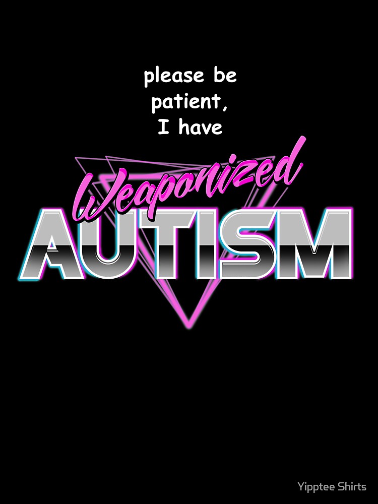 Please Be Patient I Have Weaponised Autism T-Shirt - Meme Please Be Patient I Have Weaponised Autism T-Shirt - Meme