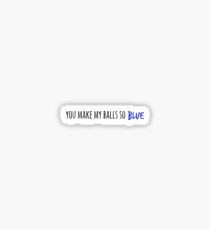 you make my balls so blue Sticker