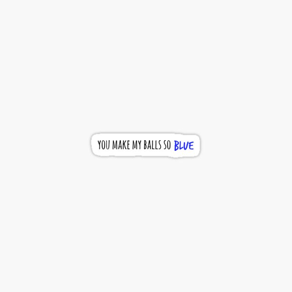 You Make My Balls So Blue Lyrics "you make my balls so blue" Sticker for Sale by lilbuddhashop | Redbubble