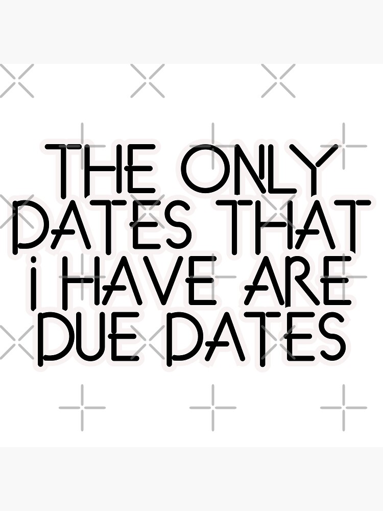 the-only-dates-that-i-have-are-due-dates-poster-for-sale-by-chamina-redbubble