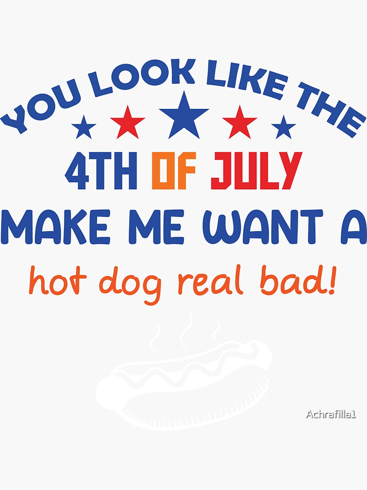 You Look Like The 4th Of July Makes Me Want A Hot Dog Real Bad Cute Shirt -  Reallgraphics