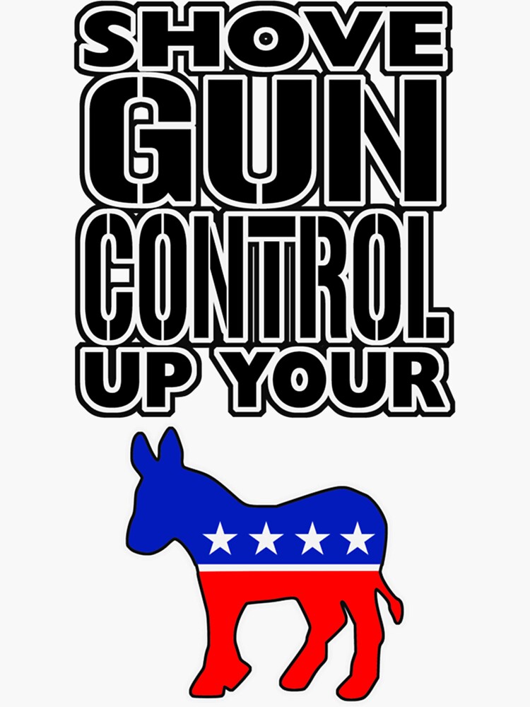 Pro Gun Shirts Shove Gun Control Up Your Ass Sticker For Sale By 16melissalewis Redbubble 6658