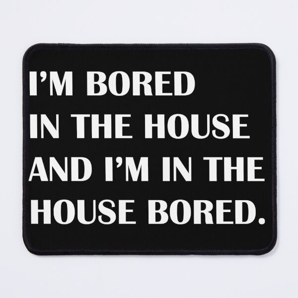 Item preview, I'M BORED IN THE HOUSE AND I'M IN THE HOUSE BORED designed and sold by ventigrande.