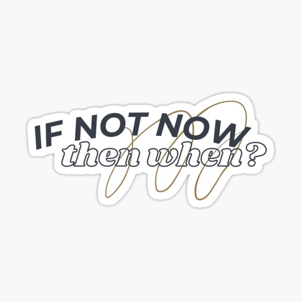"if not now then when" Sticker