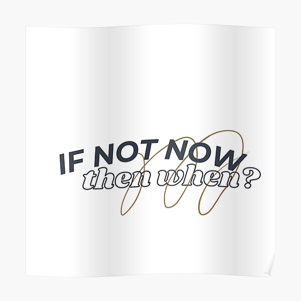 "if not now then when" Poster