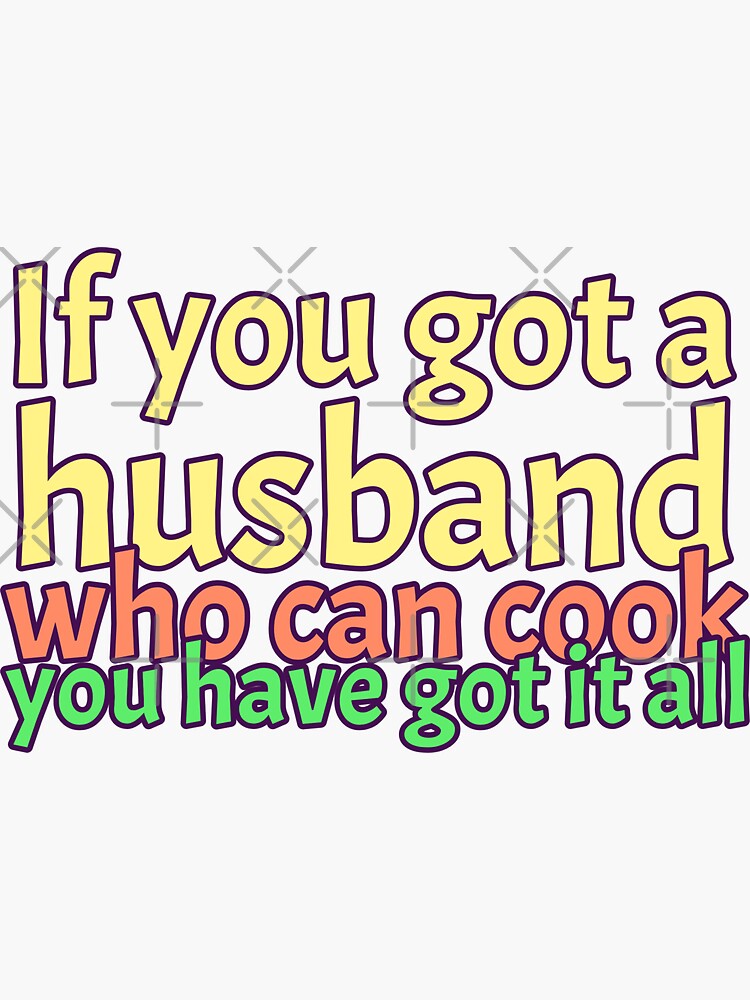 "If you got a husband who can cook you have got it all/wife meme