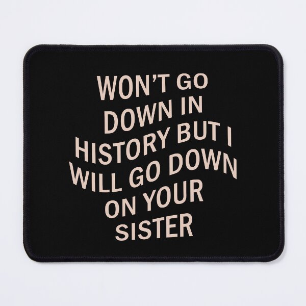 Item preview, Won't Go Down In History But I Will Go Down On Your Sister designed and sold by voltzandvoices.