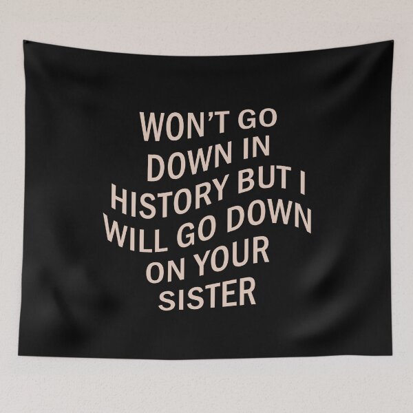 Item preview, Won't Go Down In History But I Will Go Down On Your Sister designed and sold by voltzandvoices.