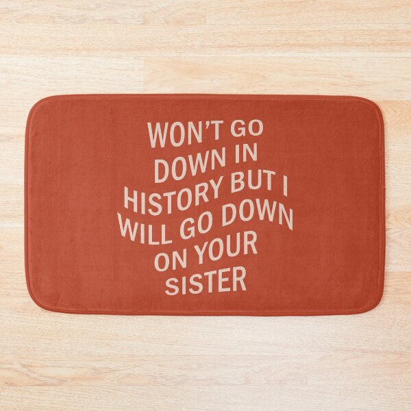 Item preview, Won't Go Down In History But I Will Go Down On Your Sister designed and sold by voltzandvoices.