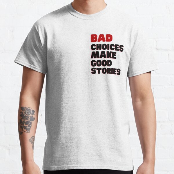 Bad Choices Make Good Stories, bad choices make good stories cute, bad choices make good stories sweet Classic T-Shirt