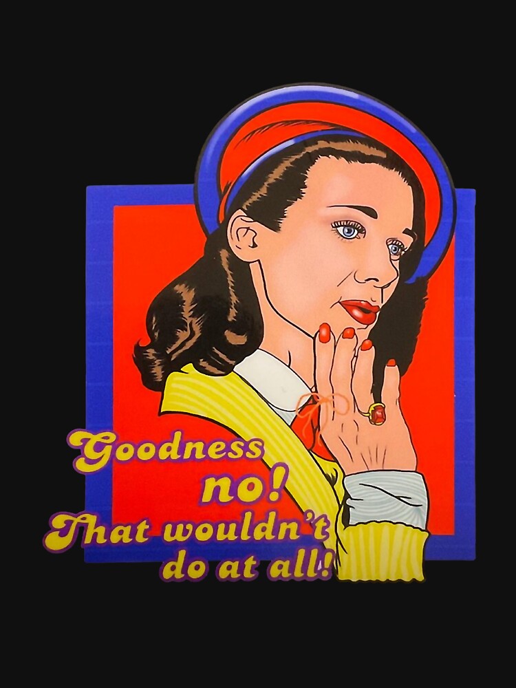 "Aunt Martha (Sleepaway Camp) Goodness no! That Wouldn't do at all!" T