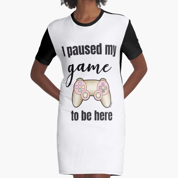 I paused my game to be home Graphic T-Shirt Dress
