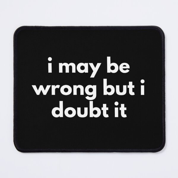 Item preview, I May Be Wrong But I Doubt It. Funny Sarcastic NSFW Rude Inappropriate Saying designed and sold by That Cheeky Tee.