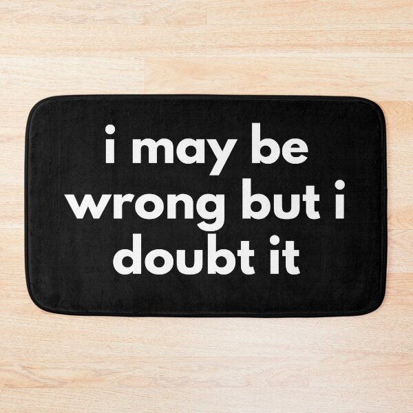 Item preview, I May Be Wrong But I Doubt It. Funny Sarcastic NSFW Rude Inappropriate Saying designed and sold by That Cheeky Tee.