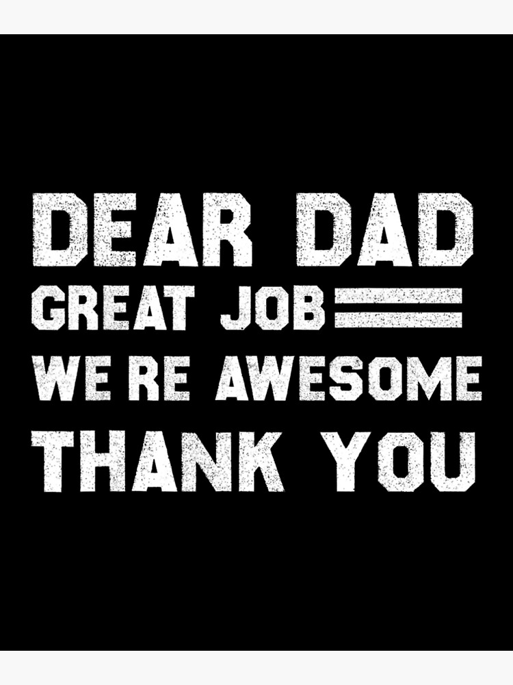 &ldquo;Dear Dad Great Job We&rsquo;re Awesome Thank You Father Quotes Dad&rdquo; Poster
