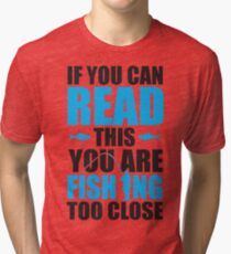 If you can read this you are fishing too close Tri-blend T-Shirt
