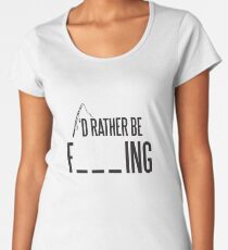 I'd rather be fishing Women's Premium T-Shirt