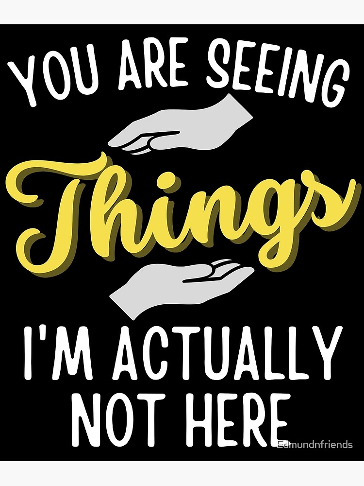 you-are-seeing-things-i-am-actually-not-here-poster-for-sale-by