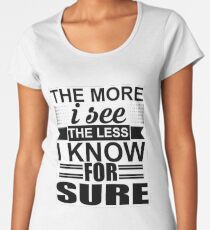 The more I see the less I know for sure Women's Premium T-Shirt