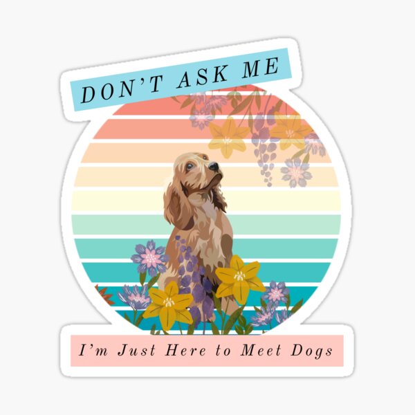 Don’t Ask Me, I’m Just Here to Meet Dogs Sticker