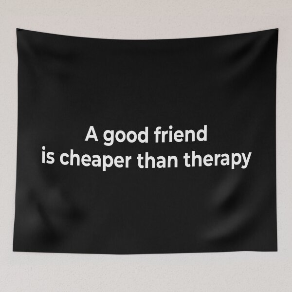 Item preview, A good friend is cheaper than therapy designed and sold by KingPhilosopher.